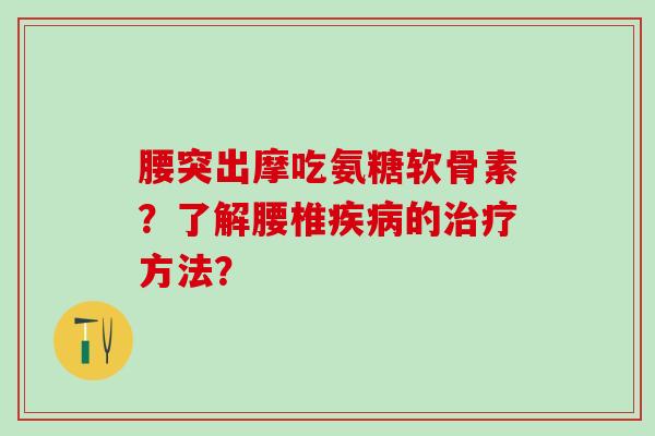 腰突出摩吃氨糖软骨素？了解腰椎的方法？