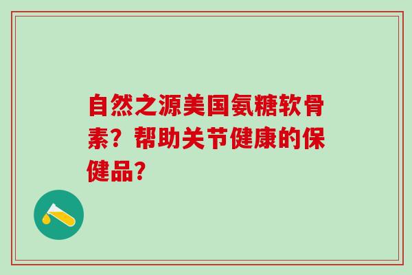 自然之源美国氨糖软骨素？帮助关节健康的保健品？