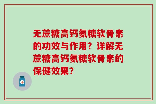 无蔗糖高钙氨糖软骨素的功效与作用？详解无蔗糖高钙氨糖软骨素的保健效果？