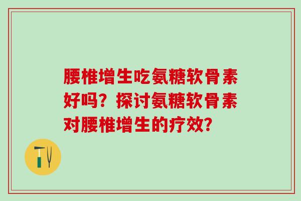 腰椎增生吃氨糖软骨素好吗？探讨氨糖软骨素对腰椎增生的疗效？