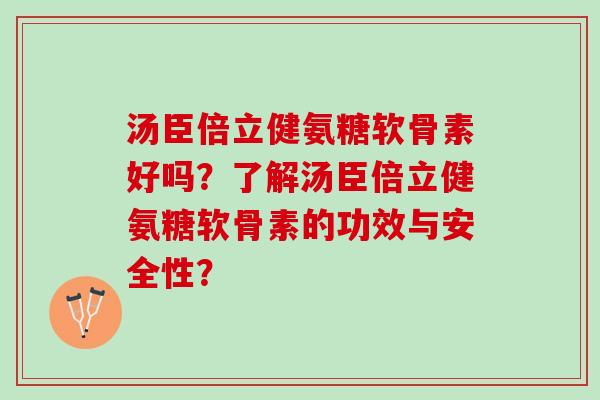 汤臣倍立健氨糖软骨素好吗？了解汤臣倍立健氨糖软骨素的功效与安全性？