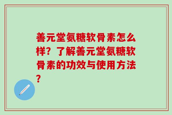 善元堂氨糖软骨素怎么样？了解善元堂氨糖软骨素的功效与使用方法？