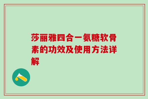 莎丽雅四合一氨糖软骨素的功效及使用方法详解