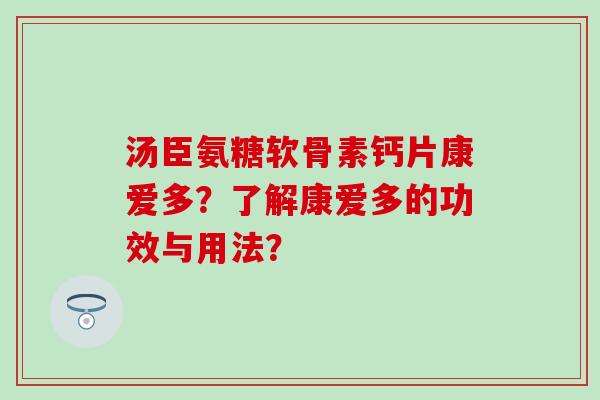 汤臣氨糖软骨素钙片康爱多？了解康爱多的功效与用法？