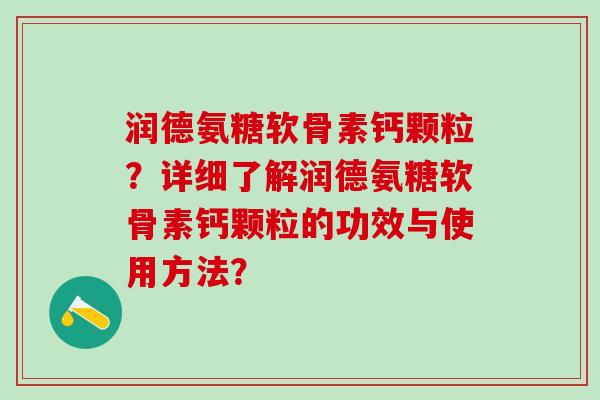 润德氨糖软骨素钙颗粒？详细了解润德氨糖软骨素钙颗粒的功效与使用方法？