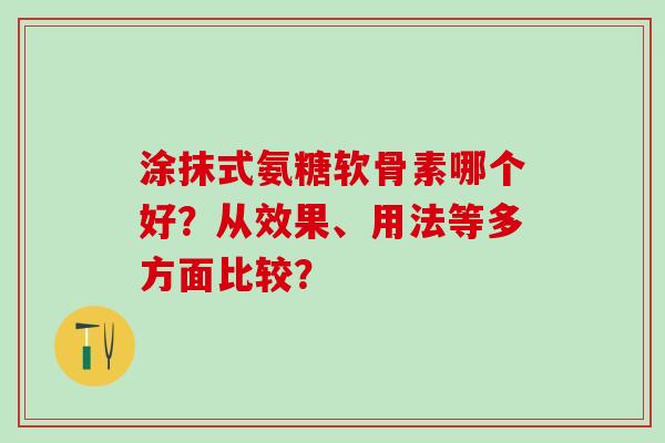 涂抹式氨糖软骨素哪个好？从效果、用法等多方面比较？