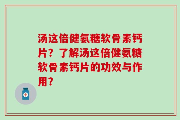 汤这倍健氨糖软骨素钙片？了解汤这倍健氨糖软骨素钙片的功效与作用？