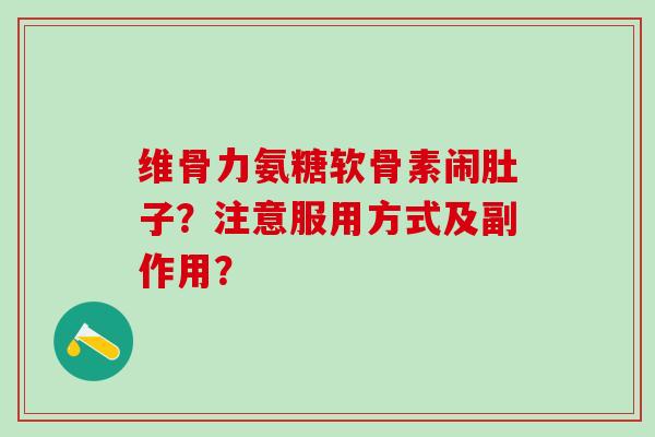 维骨力氨糖软骨素闹肚子？注意服用方式及副作用？