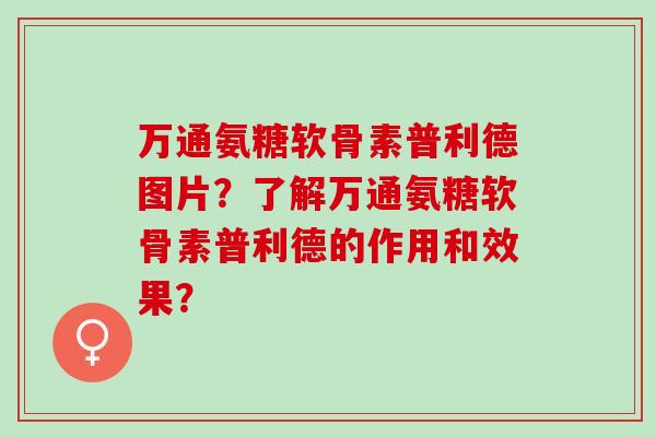 万通氨糖软骨素普利德图片？了解万通氨糖软骨素普利德的作用和效果？