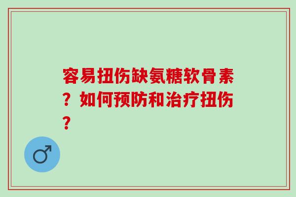 容易扭伤缺氨糖软骨素？如何预防和治疗扭伤？