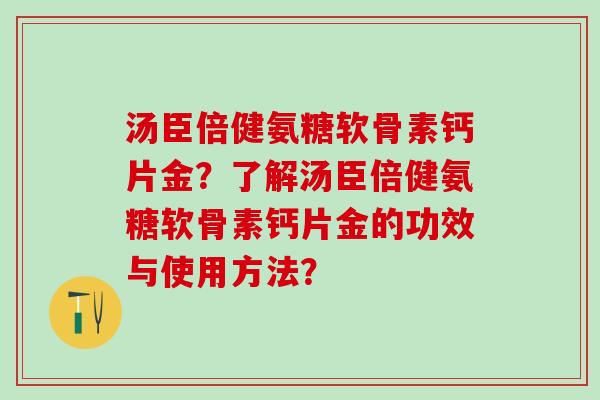 汤臣倍健氨糖软骨素钙片金？了解汤臣倍健氨糖软骨素钙片金的功效与使用方法？