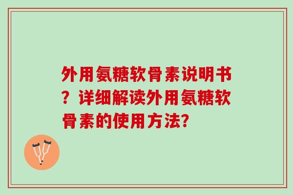 外用氨糖软骨素说明书？详细解读外用氨糖软骨素的使用方法？