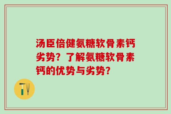 汤臣倍健氨糖软骨素钙劣势？了解氨糖软骨素钙的优势与劣势？