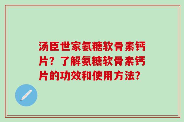 汤臣世家氨糖软骨素钙片？了解氨糖软骨素钙片的功效和使用方法？