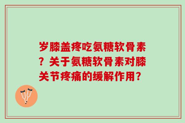 岁膝盖疼吃氨糖软骨素？关于氨糖软骨素对膝关节疼痛的缓解作用？