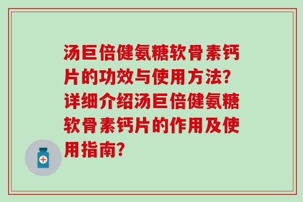 汤巨倍健氨糖软骨素钙片的功效与使用方法？详细介绍汤巨倍健氨糖软骨素钙片的作用及使用指南？