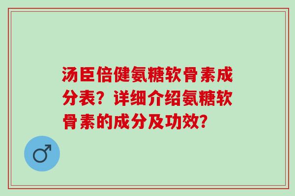 汤臣倍健氨糖软骨素成分表？详细介绍氨糖软骨素的成分及功效？