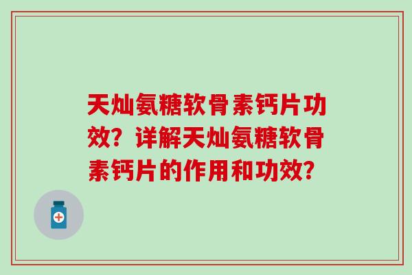 天灿氨糖软骨素钙片功效?详解天灿氨糖软骨素钙片的作用和功效? 天灿氨糖软骨素钙片功效?详解天灿氨糖软骨素钙片的作用和功效?