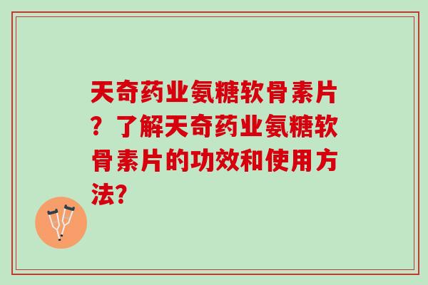 天奇药业氨糖软骨素片？了解天奇药业氨糖软骨素片的功效和使用方法？