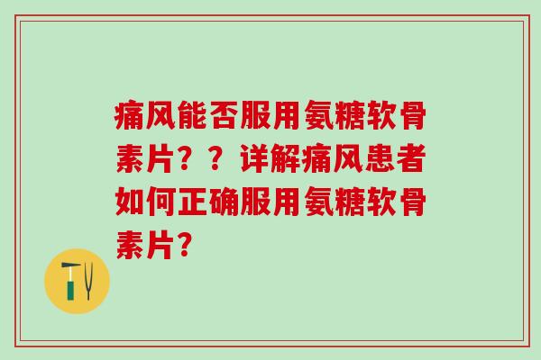 能否服用氨糖软骨素片？？详解患者如何正确服用氨糖软骨素片？
