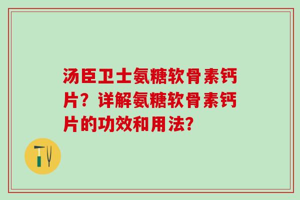 汤臣卫士氨糖软骨素钙片?详解氨糖软骨素钙片的功效和用法? 汤臣卫士氨糖软骨素钙片?详解氨糖软骨素钙片的功效和用法?