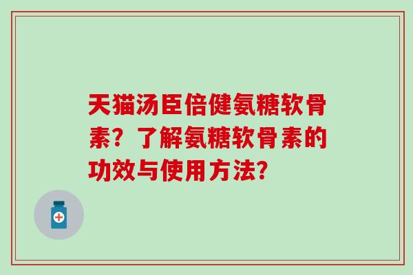 天猫汤臣倍健氨糖软骨素？了解氨糖软骨素的功效与使用方法？