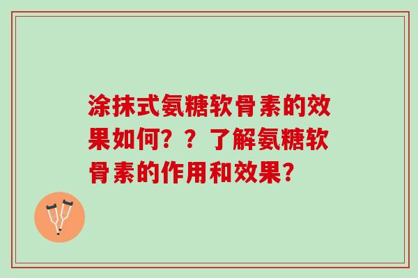 涂抹式氨糖软骨素的效果如何？？了解氨糖软骨素的作用和效果？