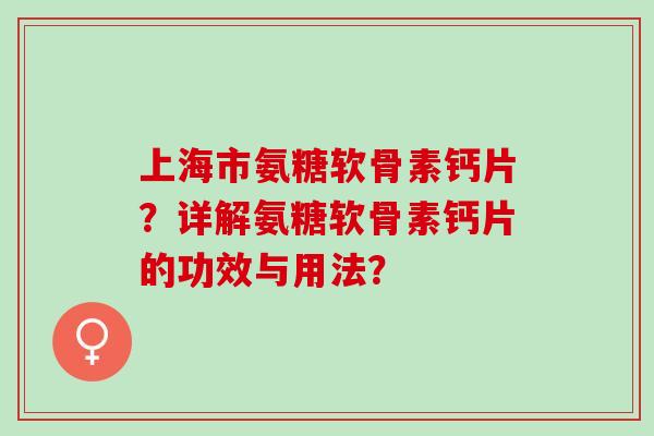 上海市氨糖软骨素钙片？详解氨糖软骨素钙片的功效与用法？