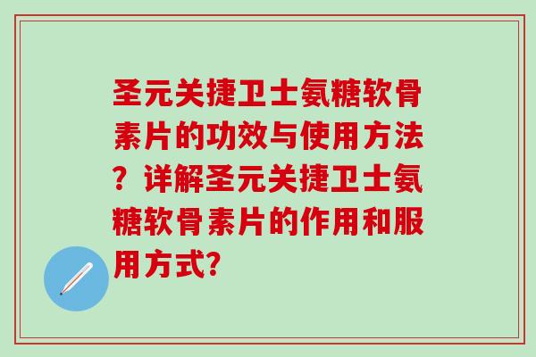 圣元关捷卫士氨糖软骨素片的功效与使用方法？详解圣元关捷卫士氨糖软骨素片的作用和服用方式？