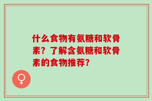 什么食物有氨糖和软骨素？了解含氨糖和软骨素的食物推荐？