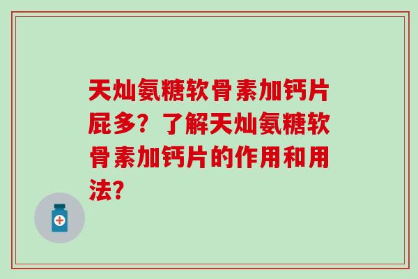 天灿氨糖软骨素加钙片屁多？了解天灿氨糖软骨素加钙片的作用和用法？