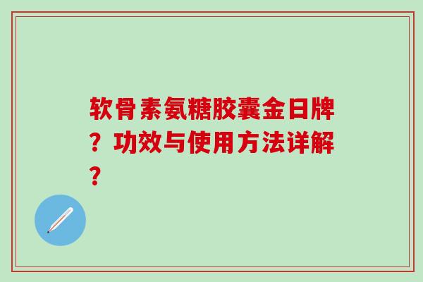 软骨素氨糖胶囊金日牌?功效与使用方法详解? 软骨素氨糖胶囊金日牌?功效与使用方法详解?