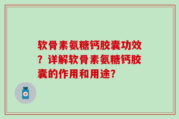 软骨素氨糖钙胶囊功效?详解软骨素氨糖钙胶囊的作用和用途? 软骨素氨糖钙胶囊功效?详解软骨素氨糖钙胶囊的作用和用途?