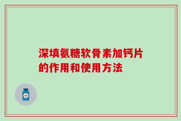 深填氨糖软骨素加钙片的作用和使用方法