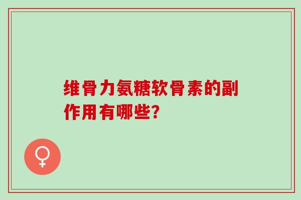 维骨力氨糖软骨素的副作用有哪些？
