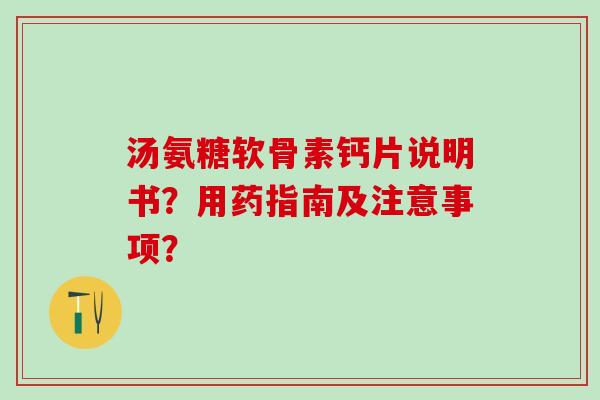 汤氨糖软骨素钙片说明书？用药指南及注意事项？