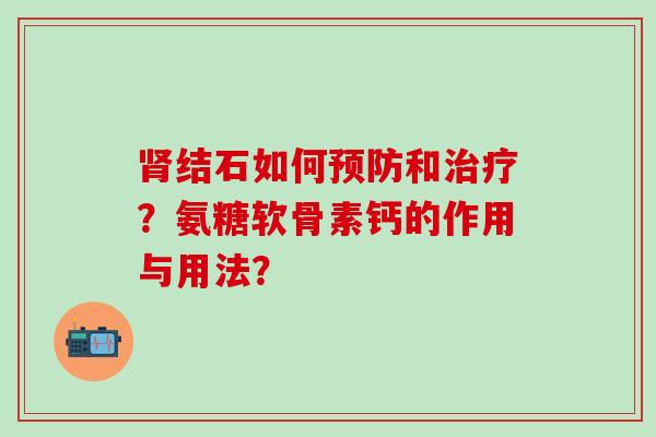 结石如何和？氨糖软骨素钙的作用与用法？