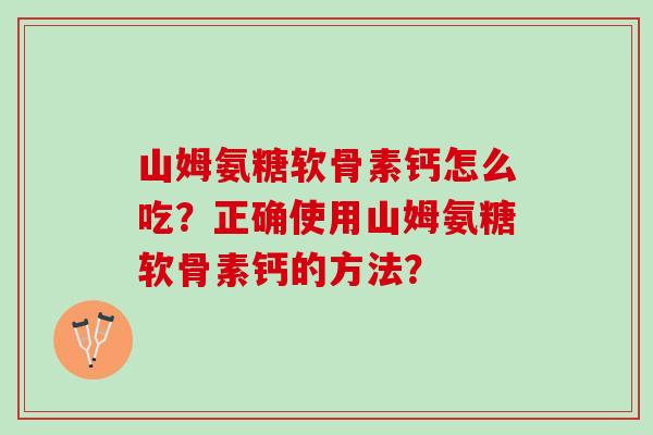 山姆氨糖软骨素钙怎么吃？正确使用山姆氨糖软骨素钙的方法？