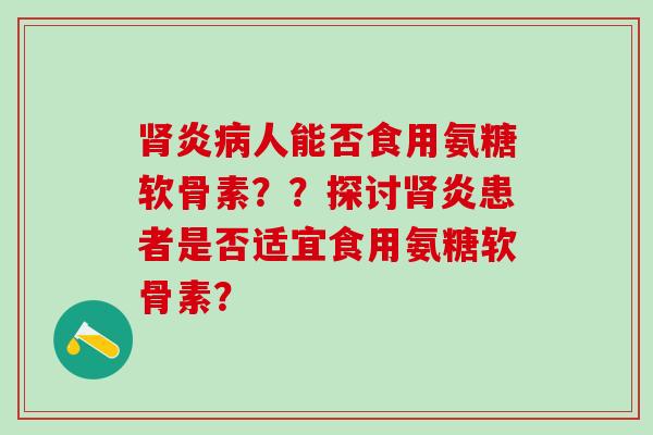 炎人能否食用氨糖软骨素？？探讨炎患者是否适宜食用氨糖软骨素？