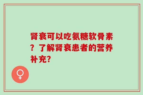 衰可以吃氨糖软骨素？了解衰患者的营养补充？