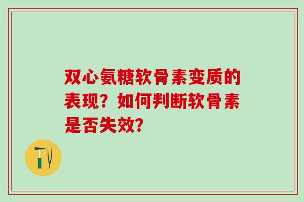 双心氨糖软骨素变质的表现？如何判断软骨素是否失效？