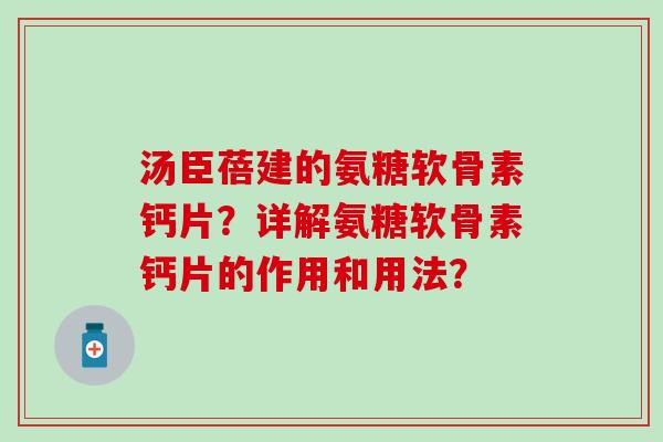 汤臣蓓建的氨糖软骨素钙片？详解氨糖软骨素钙片的作用和用法？