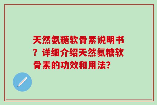 天然氨糖软骨素说明书？详细介绍天然氨糖软骨素的功效和用法？