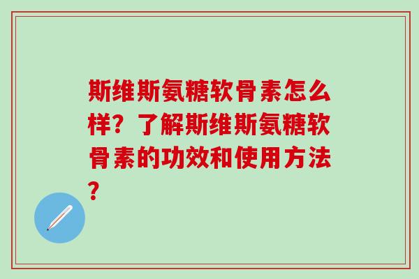 斯维斯氨糖软骨素怎么样？了解斯维斯氨糖软骨素的功效和使用方法？