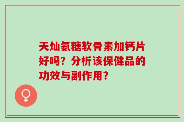 天灿氨糖软骨素加钙片好吗？分析该保健品的功效与副作用？