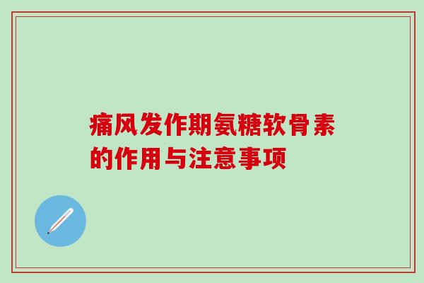发作期氨糖软骨素的作用与注意事项