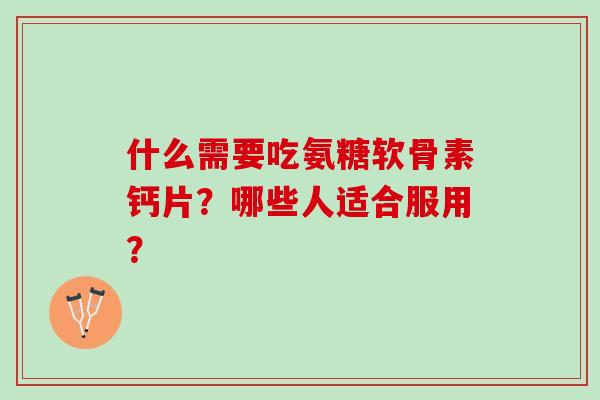什么需要吃氨糖软骨素钙片？哪些人适合服用？