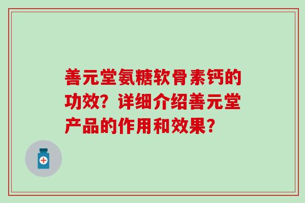 善元堂氨糖软骨素钙的功效？详细介绍善元堂产品的作用和效果？
