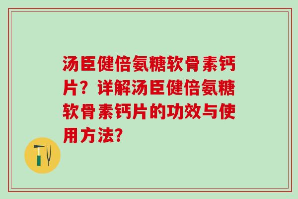 汤臣健倍氨糖软骨素钙片？详解汤臣健倍氨糖软骨素钙片的功效与使用方法？