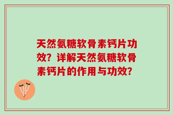 天然氨糖软骨素钙片功效？详解天然氨糖软骨素钙片的作用与功效？